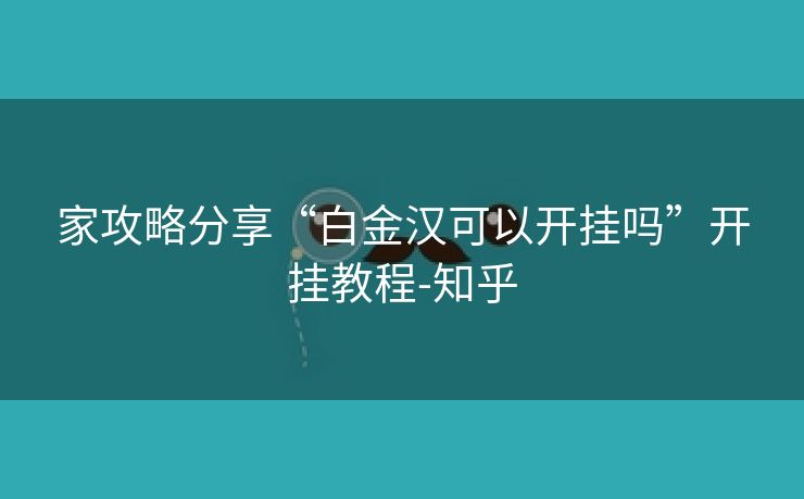家攻略分享“白金汉可以开挂吗”开挂教程-知乎 家攻略分享“白金汉可以开挂吗”开挂教程-知乎