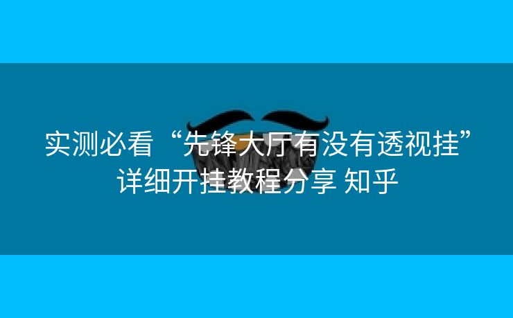 实测必看“先锋大厅有没有透视挂”详细开挂教程分享 知乎