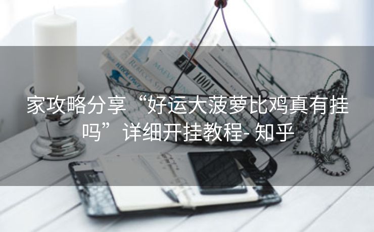 家攻略分享“好运大菠萝比鸡真有挂吗”详细开挂教程- 知乎 家攻略分享“好运大菠萝比鸡真有挂吗”详细开挂教程- 知乎