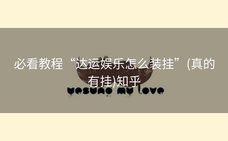 必看教程“达运娱乐怎么装挂”(真的有挂)知乎 必看教程“达运娱乐怎么装挂”(真的有挂)知乎