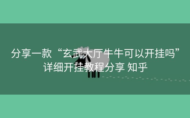 分享一款“玄武大厅牛牛可以开挂吗”详细开挂教程分享 知乎 分享一款“玄武大厅牛牛可以开挂吗”详细开挂教程分享 知乎
