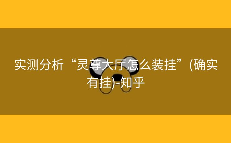 实测分析“灵尊大厅怎么装挂”(确实有挂)-知乎 实测分析“灵尊大厅怎么装挂”(确实有挂)-知乎
