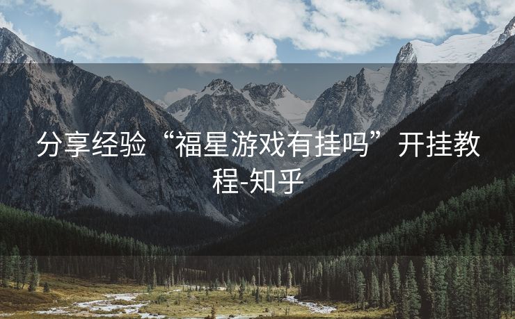 分享经验“福星游戏有挂吗”开挂教程-知乎 分享经验“福星游戏有挂吗”开挂教程-知乎