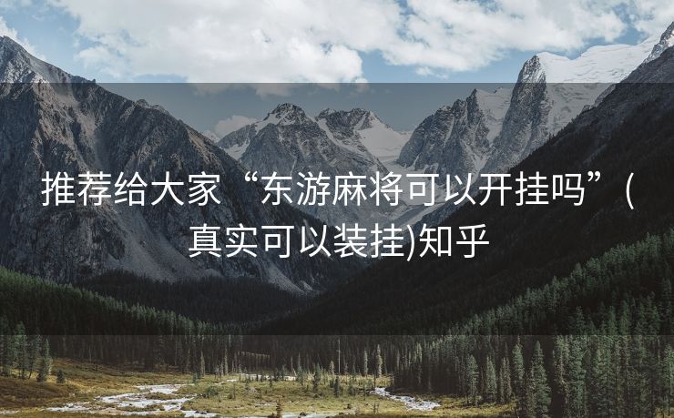 推荐给大家“东游麻将可以开挂吗”(真实可以装挂)知乎