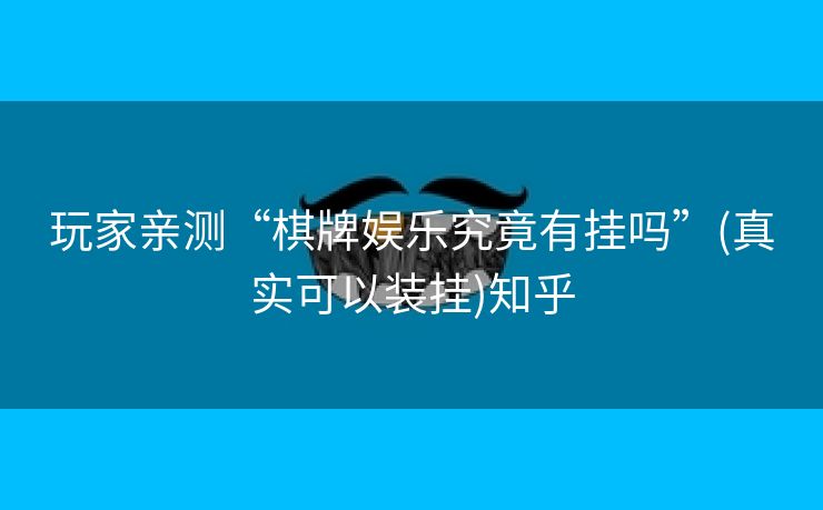 玩家亲测“棋牌娱乐究竟有挂吗”(真实可以装挂)知乎 玩家亲测“棋牌娱乐究竟有挂吗”(真实可以装挂)知乎