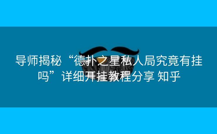 导师揭秘“德扑之星私人局究竟有挂吗”详细开挂教程分享 知乎 导师揭秘“德扑之星私人局究竟有挂吗”详细开挂教程分享 知乎