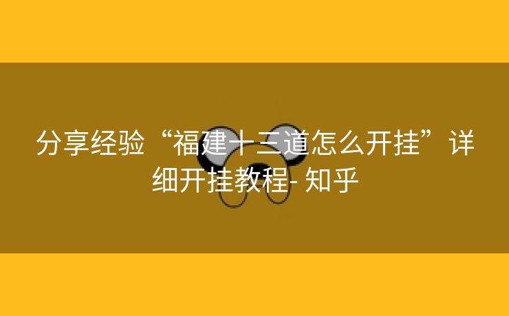 分享经验“福建十三道怎么开挂”详细开挂教程- 知乎 分享经验“福建十三道怎么开挂”详细开挂教程- 知乎