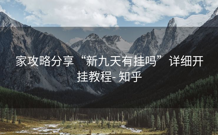 家攻略分享“新九天有挂吗”详细开挂教程- 知乎 家攻略分享“新九天有挂吗”详细开挂教程- 知乎