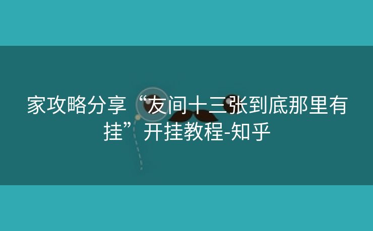 家攻略分享“友间十三张到底那里有挂”开挂教程-知乎 家攻略分享“友间十三张到底那里有挂”开挂教程-知乎