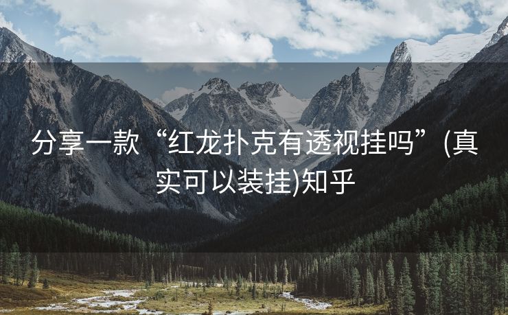 分享一款“红龙扑克有透视挂吗”(真实可以装挂)知乎 分享一款“红龙扑克有透视挂吗”(真实可以装挂)知乎