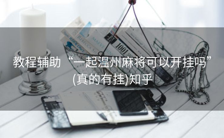 教程辅助“一起温州麻将可以开挂吗”(真的有挂)知乎 教程辅助“一起温州麻将可以开挂吗”(真的有挂)知乎