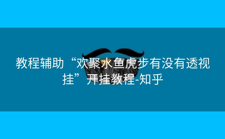 教程辅助“欢聚水鱼虎步有没有透视挂”开挂教程-知乎 教程辅助“欢聚水鱼虎步有没有透视挂”开挂教程-知乎