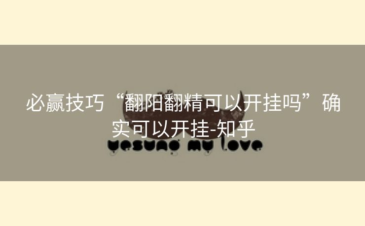 必赢技巧“翻阳翻精可以开挂吗”确实可以开挂-知乎 必赢技巧“翻阳翻精可以开挂吗”确实可以开挂-知乎
