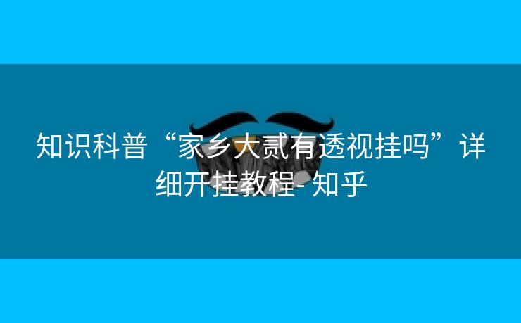 知识科普“家乡大贰有透视挂吗”详细开挂教程- 知乎 知识科普“家乡大贰有透视挂吗”详细开挂教程- 知乎