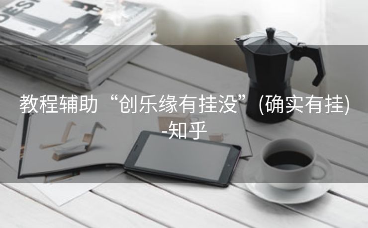 教程辅助“创乐缘有挂没”(确实有挂)-知乎