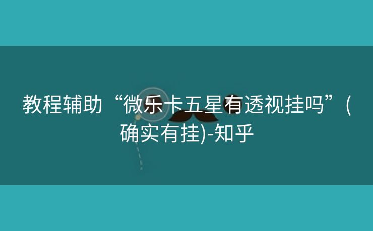 教程辅助“微乐卡五星有透视挂吗”(确实有挂)-知乎