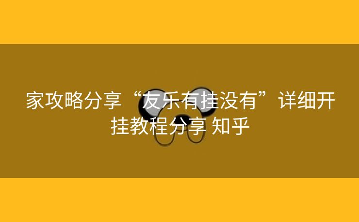 家攻略分享“友乐有挂没有”详细开挂教程分享 知乎 家攻略分享“友乐有挂没有”详细开挂教程分享 知乎
