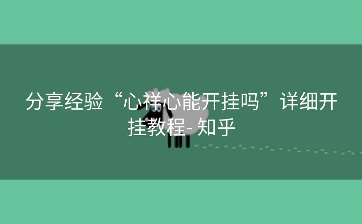 分享经验“心祥心能开挂吗”详细开挂教程- 知乎 分享经验“心祥心能开挂吗”详细开挂教程- 知乎