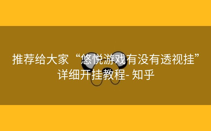 推荐给大家“悠悦游戏有没有透视挂”详细开挂教程- 知乎