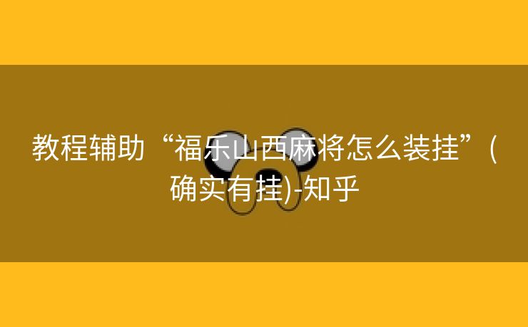 教程辅助“福乐山西麻将怎么装挂”(确实有挂)-知乎