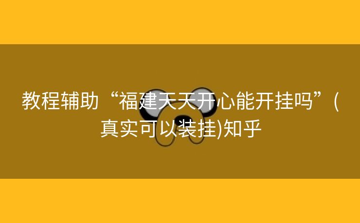 教程辅助“福建天天开心能开挂吗”(真实可以装挂)知乎 教程辅助“福建天天开心能开挂吗”(真实可以装挂)知乎