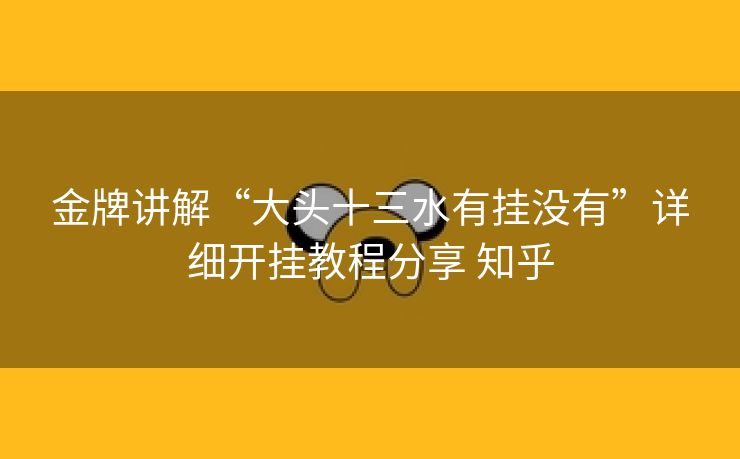 金牌讲解“大头十三水有挂没有”详细开挂教程分享 知乎 金牌讲解“大头十三水有挂没有”详细开挂教程分享 知乎