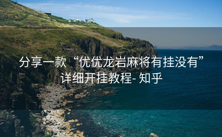 分享一款“优优龙岩麻将有挂没有”详细开挂教程- 知乎 分享一款“优优龙岩麻将有挂没有”详细开挂教程- 知乎