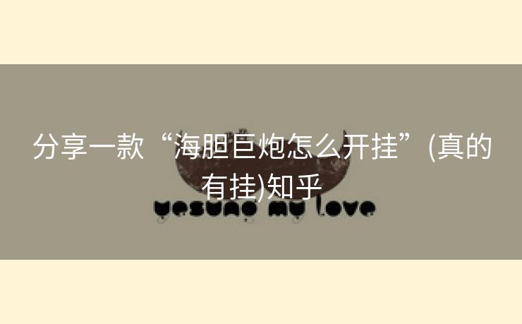 分享一款“海胆巨炮怎么开挂”(真的有挂)知乎 分享一款“海胆巨炮怎么开挂”(真的有挂)知乎