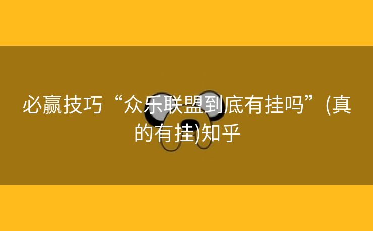 必赢技巧“众乐联盟到底有挂吗”(真的有挂)知乎 必赢技巧“众乐联盟到底有挂吗”(真的有挂)知乎