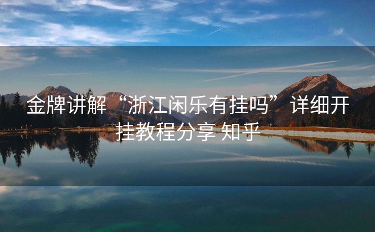 金牌讲解“浙江闲乐有挂吗”详细开挂教程分享 知乎 金牌讲解“浙江闲乐有挂吗”详细开挂教程分享 知乎
