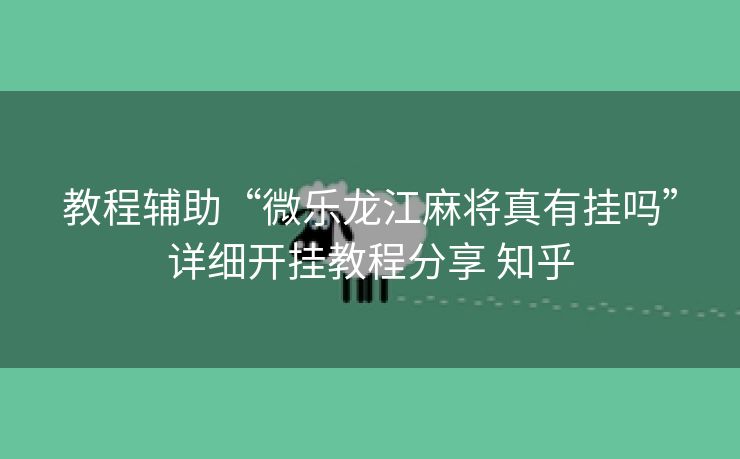 教程辅助“微乐龙江麻将真有挂吗”详细开挂教程分享 知乎