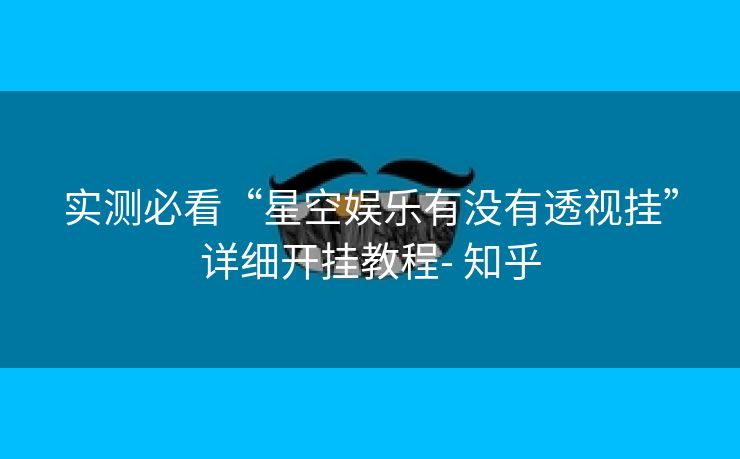 实测必看“星空娱乐有没有透视挂”详细开挂教程- 知乎