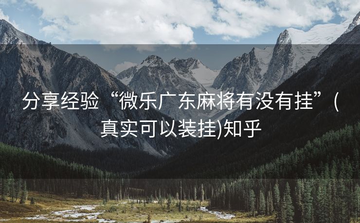 分享经验“微乐广东麻将有没有挂”(真实可以装挂)知乎
