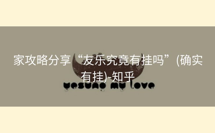 家攻略分享“友乐究竟有挂吗”(确实有挂)-知乎