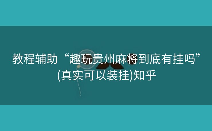 教程辅助“趣玩贵州麻将到底有挂吗”(真实可以装挂)知乎 教程辅助“趣玩贵州麻将到底有挂吗”(真实可以装挂)知乎