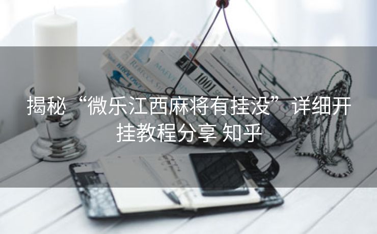 揭秘“微乐江西麻将有挂没”详细开挂教程分享 知乎 揭秘“微乐江西麻将有挂没”详细开挂教程分享 知乎