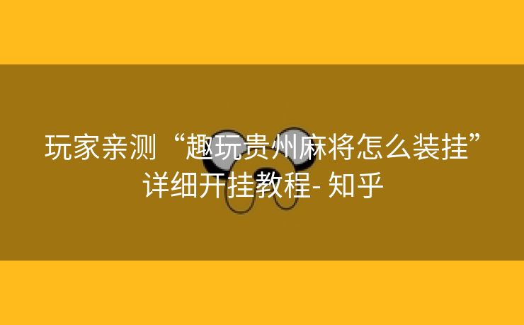 玩家亲测“趣玩贵州麻将怎么装挂”详细开挂教程- 知乎