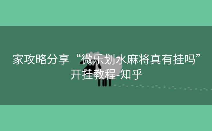 家攻略分享“微乐划水麻将真有挂吗”开挂教程-知乎 家攻略分享“微乐划水麻将真有挂吗”开挂教程-知乎