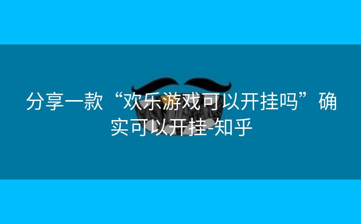 分享一款“欢乐游戏可以开挂吗”确实可以开挂-知乎 分享一款“欢乐游戏可以开挂吗”确实可以开挂-知乎