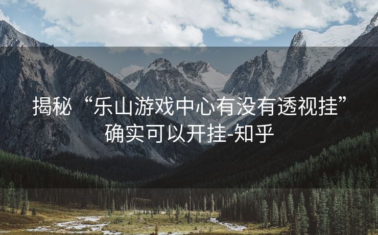 揭秘“乐山游戏中心有没有透视挂”确实可以开挂-知乎 揭秘“乐山游戏中心有没有透视挂”确实可以开挂-知乎