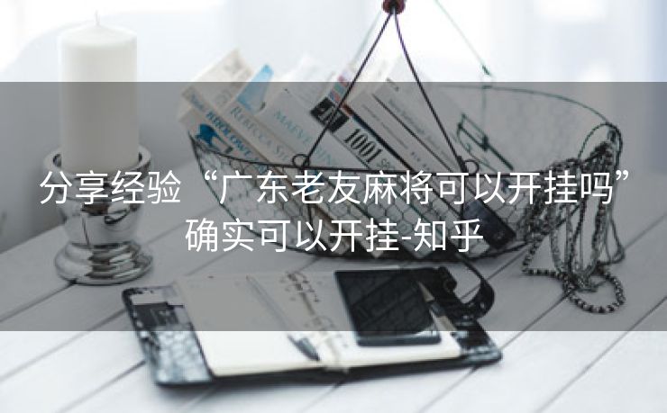 分享经验“广东老友麻将可以开挂吗”确实可以开挂-知乎 分享经验“广东老友麻将可以开挂吗”确实可以开挂-知乎