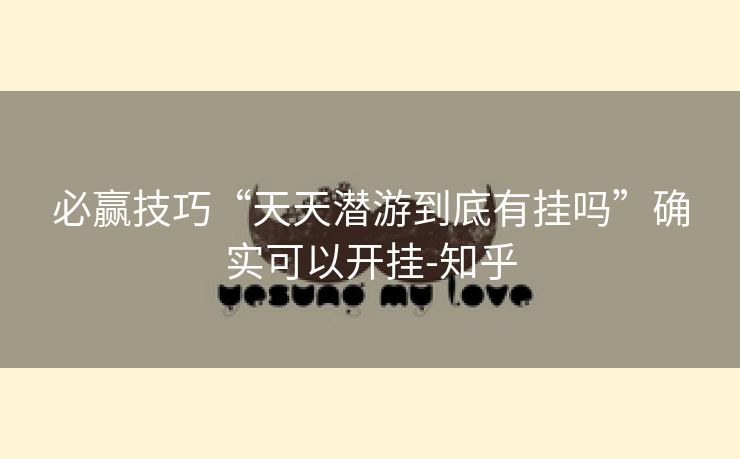 必赢技巧“天天潜游到底有挂吗”确实可以开挂-知乎 必赢技巧“天天潜游到底有挂吗”确实可以开挂-知乎