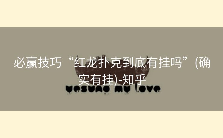 必赢技巧“红龙扑克到底有挂吗”(确实有挂)-知乎 必赢技巧“红龙扑克到底有挂吗”(确实有挂)-知乎