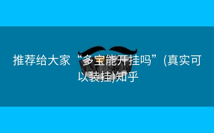推荐给大家“多宝能开挂吗”(真实可以装挂)知乎