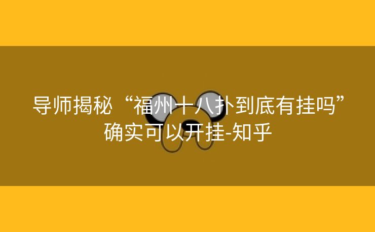 导师揭秘“福州十八扑到底有挂吗”确实可以开挂-知乎 导师揭秘“福州十八扑到底有挂吗”确实可以开挂-知乎