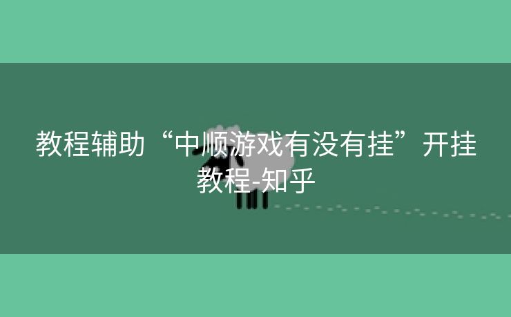 教程辅助“中顺游戏有没有挂”开挂教程-知乎