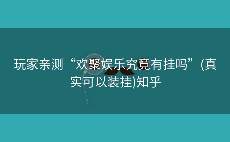 玩家亲测“欢聚娱乐究竟有挂吗”(真实可以装挂)知乎 玩家亲测“欢聚娱乐究竟有挂吗”(真实可以装挂)知乎