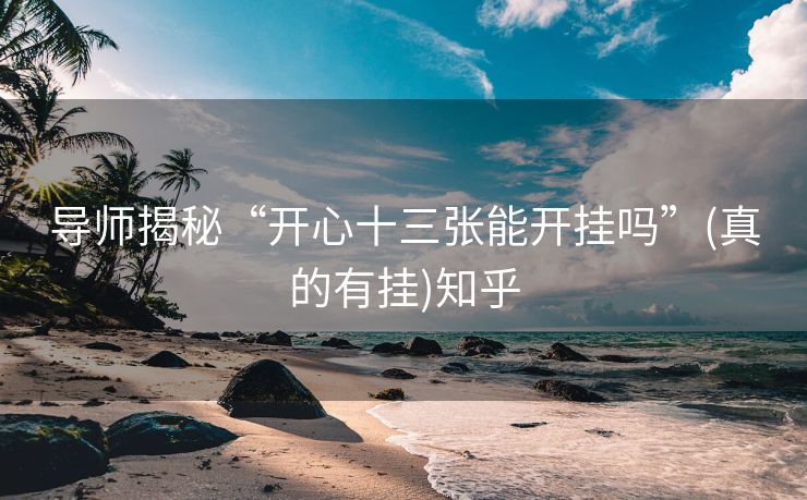 导师揭秘“开心十三张能开挂吗”(真的有挂)知乎 导师揭秘“开心十三张能开挂吗”(真的有挂)知乎