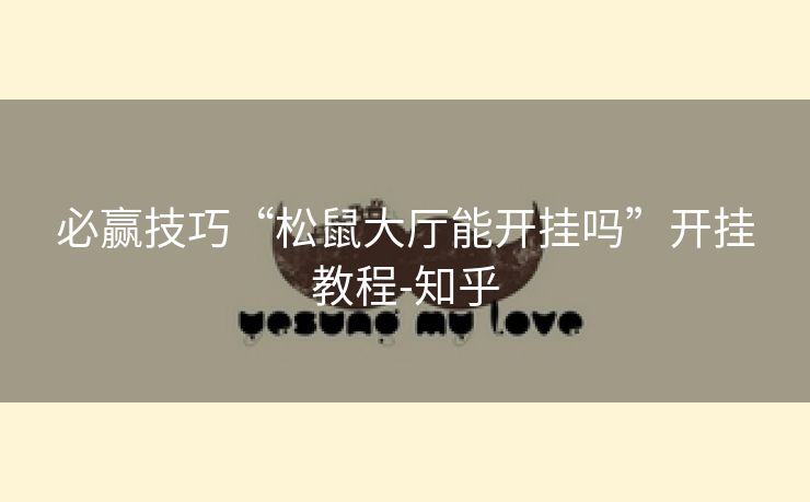 必赢技巧“松鼠大厅能开挂吗”开挂教程-知乎