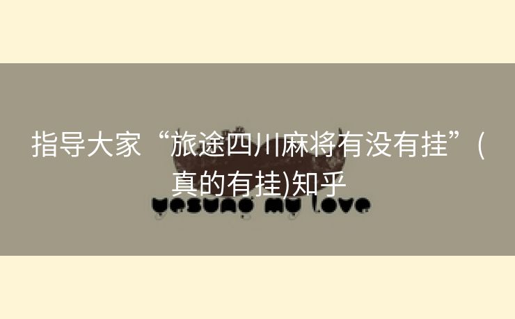 指导大家“旅途四川麻将有没有挂”(真的有挂)知乎 指导大家“旅途四川麻将有没有挂”(真的有挂)知乎